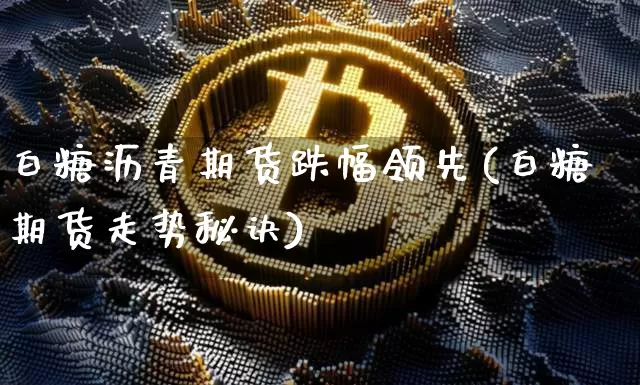 白糖沥青期货跌幅领先(白糖期货走势秘诀)_https://m.zghnxxa.com_恒指期货_第1张