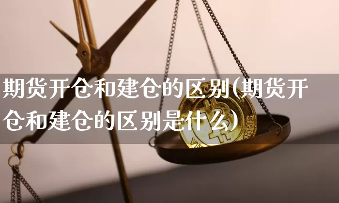 期货开仓和建仓的区别(期货开仓和建仓的区别是什么)_https://m.zghnxxa.com_恒指期货_第1张