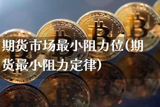 期货市场最小阻力位(期货最小阻力定律)_https://m.zghnxxa.com_黄金直播_第1张