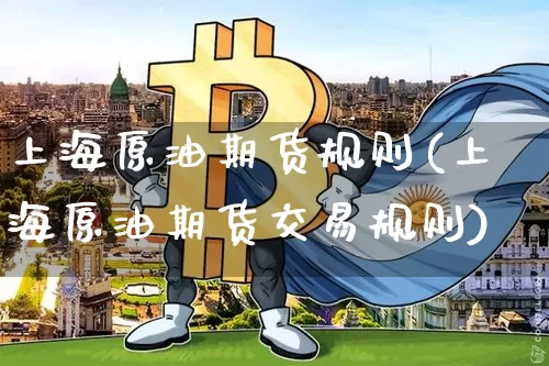 上海原油期货规则(上海原油期货交易规则)_天然气期货_第1张_诸葛期货直播室 上海原油期货规则(上海原油期货交易规则)_https://m.zghnxxa.com_天然气期货_第1张