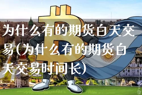 为什么有的期货白天交易(为什么有的期货白天交易时间长)_https://m.zghnxxa.com_恒指期货_第1张