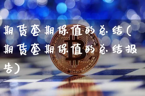 期货套期保值的总结(期货套期保值的总结报告)_https://m.zghnxxa.com_股指期货_第1张