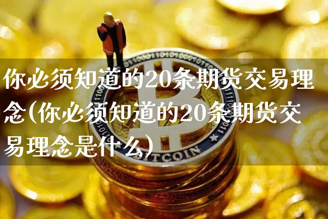 你必须知道的20条期货交易理念(你必须知道的20条期货交易理念是什么)_https://m.zghnxxa.com_原油直播_第1张