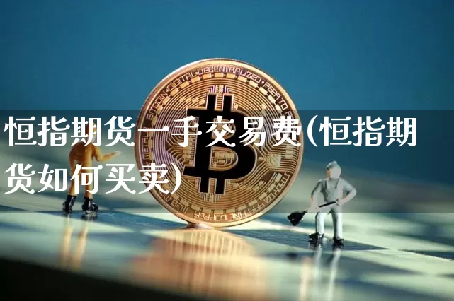 恒指期货一手交易费(恒指期货如何买卖)_https://m.zghnxxa.com_恒指期货_第1张