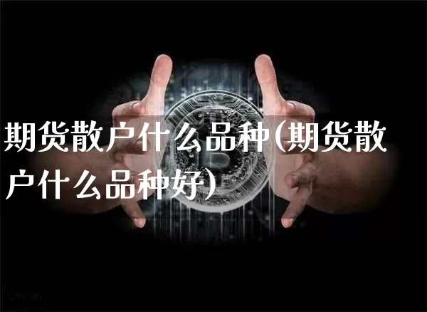 期货散户什么品种(期货散户什么品种好)_https://m.zghnxxa.com_恒指期货_第1张