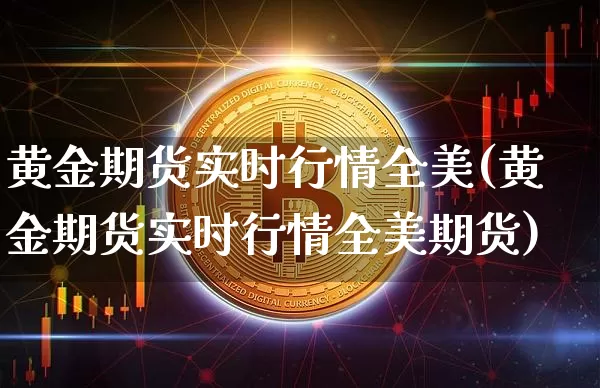 黄金期货实时行情全美(黄金期货实时行情全美期货)_https://m.zghnxxa.com_期货资讯_第1张