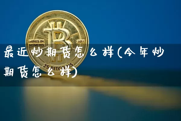 最近炒期货怎么样(今年炒期货怎么样)_https://m.zghnxxa.com_原油直播_第1张