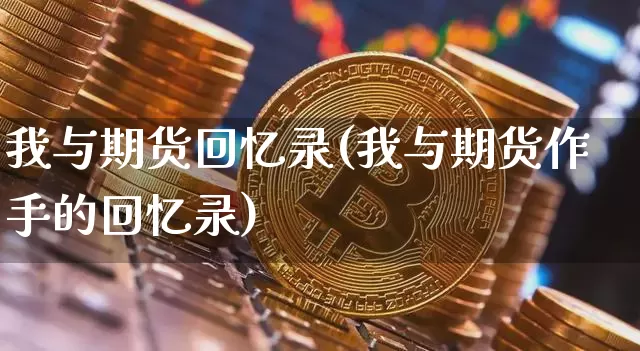 我与期货回忆录(我与期货作手的回忆录)_https://m.zghnxxa.com_股指期货_第1张