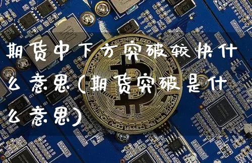 期货中下方突破较快什么意思(期货突破是什么意思)_https://m.zghnxxa.com_恒指期货_第1张