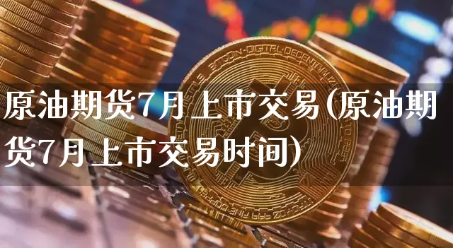原油期货7月上市交易(原油期货7月上市交易时间)_黄金直播_第1张_诸葛期货直播室 原油期货7月上市交易(原油期货7月上市交易时间)_https://m.zghnxxa.com_黄金直播_第1张