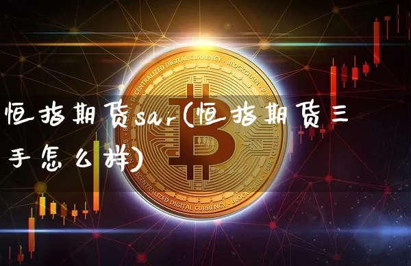 恒指期货sar(恒指期货三手怎么样)_https://m.zghnxxa.com_期货资讯_第1张