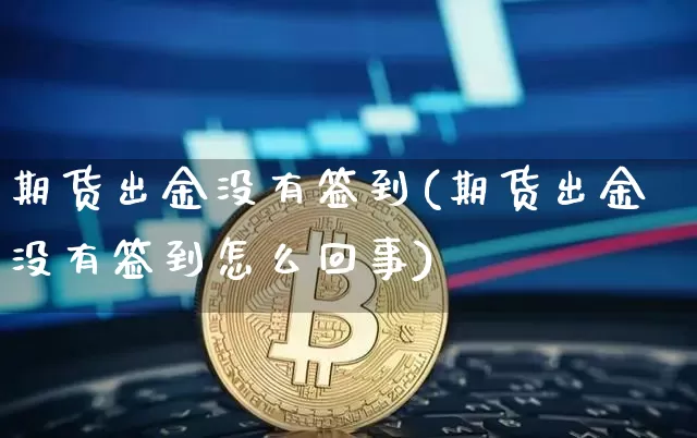 期货出金没有签到(期货出金没有签到怎么回事)_https://m.zghnxxa.com_天然气期货_第1张