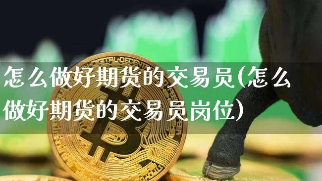 怎么做好期货的交易员(怎么做好期货的交易员岗位)_https://m.zghnxxa.com_恒指期货_第1张