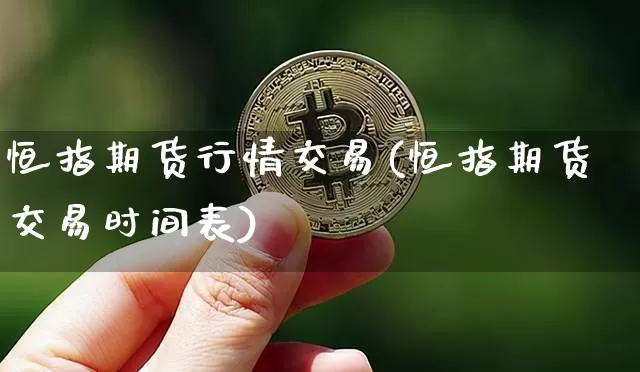 恒指期货行情交易(恒指期货交易时间表)_https://m.zghnxxa.com_股指期货_第1张