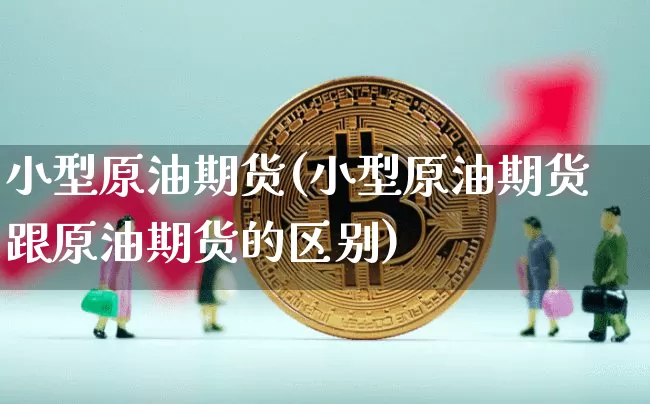 小型原油期货(小型原油期货跟原油期货的区别)_纳指期货_第1张_诸葛期货直播室 小型原油期货(小型原油期货跟原油期货的区别)_https://m.zghnxxa.com_纳指期货_第1张