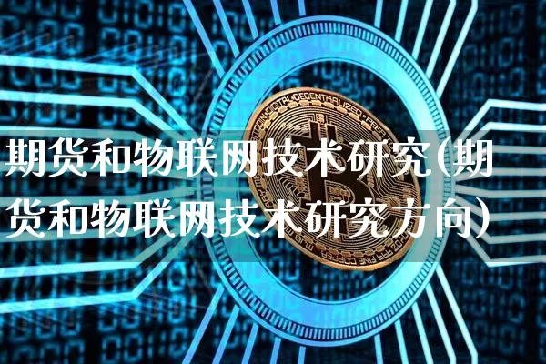 期货和物联网技术研究(期货和物联网技术研究方向)_https://m.zghnxxa.com_黄金直播_第1张
