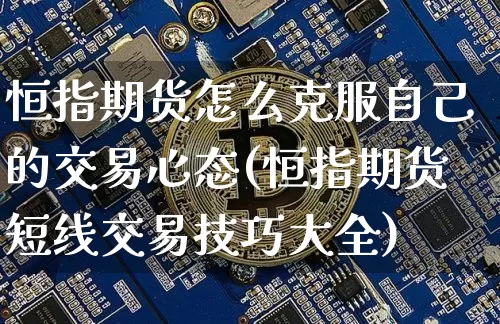 恒指期货怎么克服自己的交易心态(恒指期货短线交易技巧大全)_https://m.zghnxxa.com_恒指期货_第1张