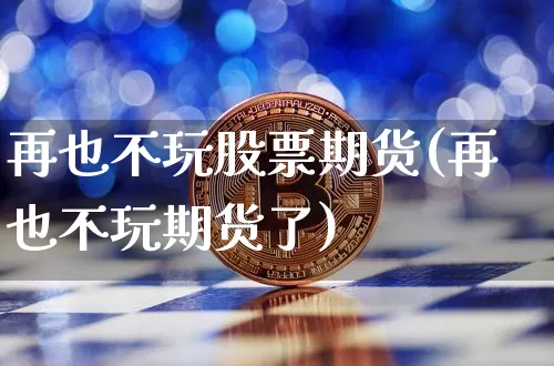 再也不玩股票期货(再也不玩期货了)_https://m.zghnxxa.com_纳指期货_第1张