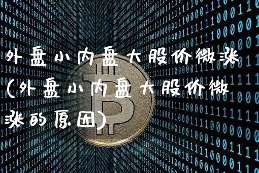 外盘小内盘大股价微涨(外盘小内盘大股价微涨的原因)_https://m.zghnxxa.com_黄金直播_第1张