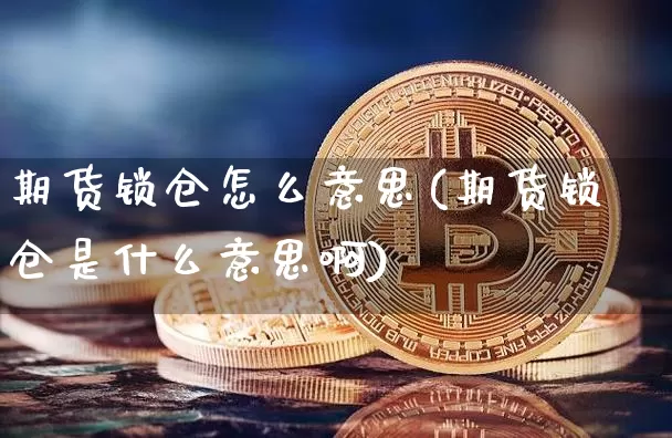 期货锁仓怎么意思(期货锁仓是什么意思啊)_期货资讯_第1张_诸葛期货直播室 期货锁仓怎么意思(期货锁仓是什么意思啊)_https://m.zghnxxa.com_期货资讯_第1张