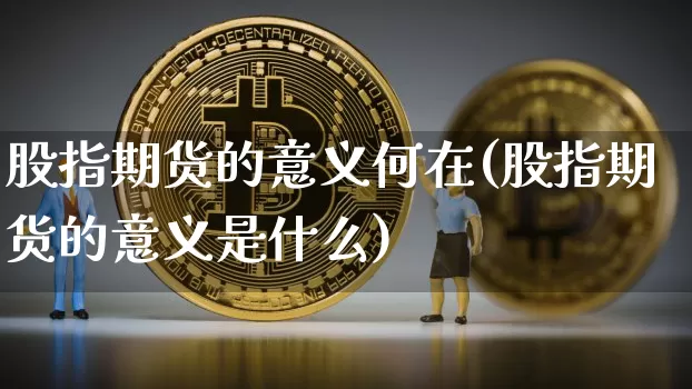 股指期货的意义何在(股指期货的意义是什么)_https://m.zghnxxa.com_原油直播_第1张