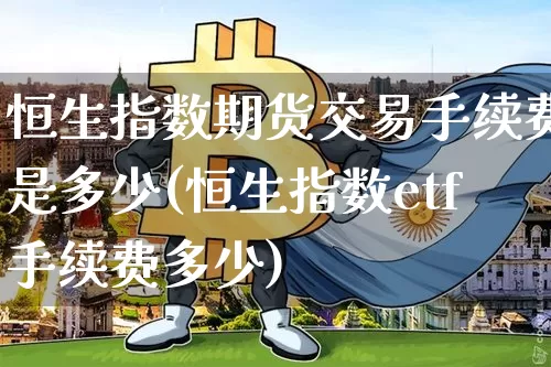 恒生指数期货交易手续费是多少(恒生指数etf手续费多少)_https://m.zghnxxa.com_期货资讯_第1张