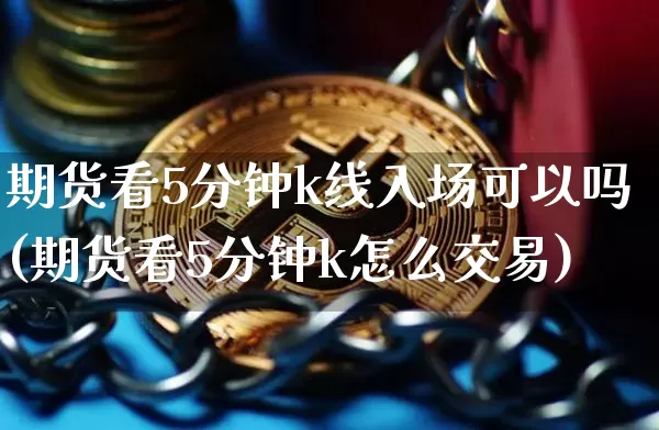 期货看5分钟k线入场可以吗(期货看5分钟k怎么交易)_期货资讯_第1张_诸葛期货直播室 期货看5分钟k线入场可以吗(期货看5分钟k怎么交易)_https://m.zghnxxa.com_期货资讯_第1张