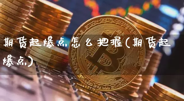 期货起爆点怎么把握(期货起爆点)_https://m.zghnxxa.com_纳指期货_第1张
