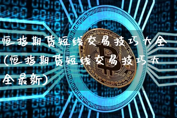 恒指期货短线交易技巧大全(恒指期货短线交易技巧大全最新)_https://m.zghnxxa.com_天然气期货_第1张