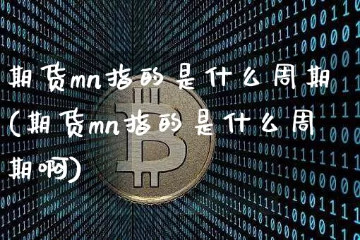 期货mn指的是什么周期(期货mn指的是什么周期啊)_https://m.zghnxxa.com_黄金直播_第1张