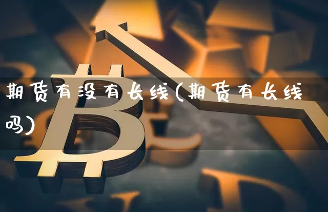 期货有没有长线(期货有长线吗)_https://m.zghnxxa.com_原油直播_第1张