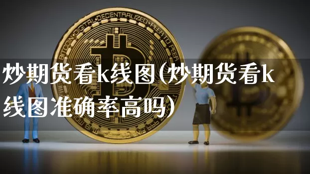 炒期货看k线图(炒期货看k线图准确率高吗)_黄金直播_第1张_诸葛期货直播室 炒期货看k线图(炒期货看k线图准确率高吗)_https://m.zghnxxa.com_黄金直播_第1张