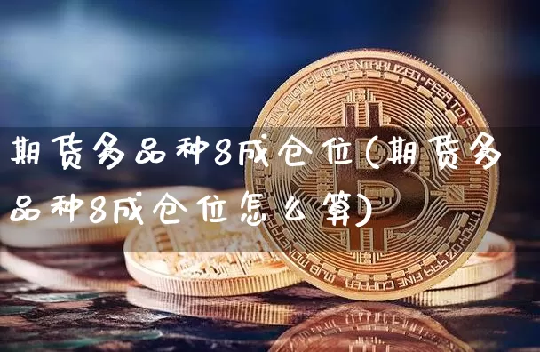 期货多品种8成仓位(期货多品种8成仓位怎么算)_https://m.zghnxxa.com_天然气期货_第1张