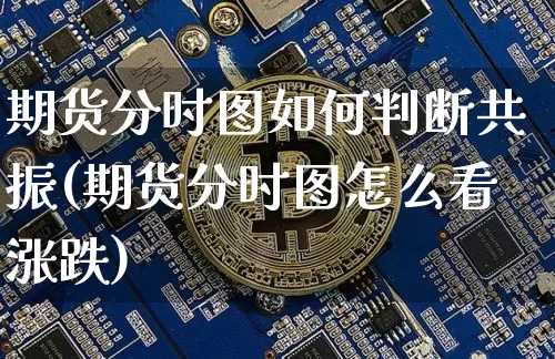 期货分时图如何判断共振(期货分时图怎么看涨跌)_https://m.zghnxxa.com_纳指期货_第1张