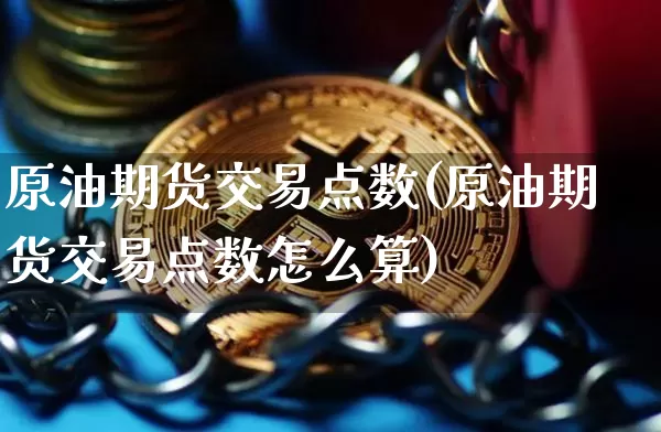 原油期货交易点数(原油期货交易点数怎么算)_股指期货_第1张_诸葛期货直播室 原油期货交易点数(原油期货交易点数怎么算)_https://m.zghnxxa.com_股指期货_第1张