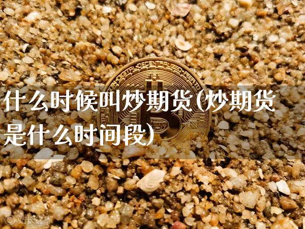 什么时候叫炒期货(炒期货是什么时间段)_https://m.zghnxxa.com_纳指期货_第1张