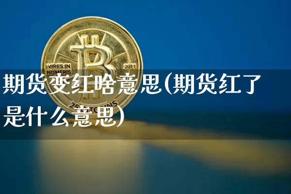 期货变红啥意思(期货红了是什么意思)_股指期货_第1张_诸葛期货直播室 期货变红啥意思(期货红了是什么意思)_https://m.zghnxxa.com_股指期货_第1张