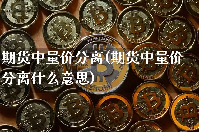 期货中量价分离(期货中量价分离什么意思)_https://m.zghnxxa.com_天然气期货_第1张
