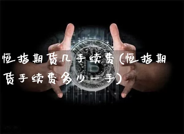恒指期货几手续费(恒指期货手续费多少一手)_https://m.zghnxxa.com_原油直播_第1张
