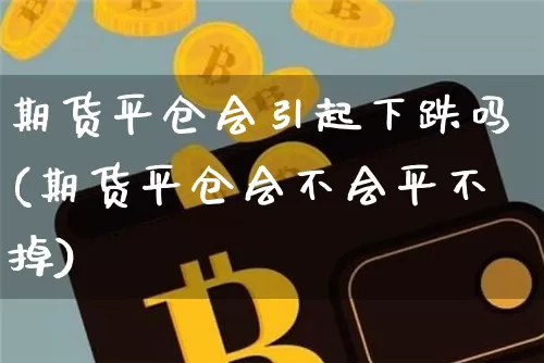 期货平仓会引起下跌吗(期货平仓会不会平不掉)_https://m.zghnxxa.com_期货资讯_第1张