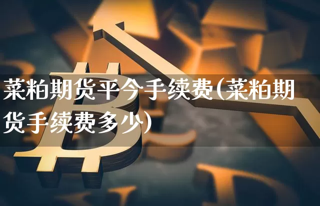 菜粕期货平今手续费(菜粕期货手续费多少)_原油直播_第1张_诸葛期货直播室 菜粕期货平今手续费(菜粕期货手续费多少)_https://m.zghnxxa.com_原油直播_第1张