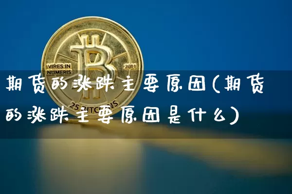 期货的涨跌主要原因(期货的涨跌主要原因是什么)_https://m.zghnxxa.com_恒指期货_第1张