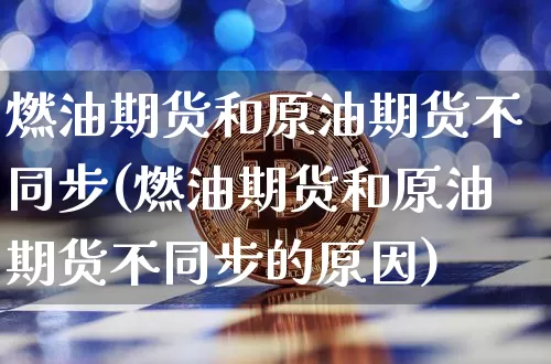 燃油期货和原油期货不同步(燃油期货和原油期货不同步的原因)_https://m.zghnxxa.com_天然气期货_第1张
