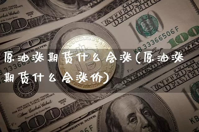 原油涨期货什么会涨(原油涨期货什么会涨价)_https://m.zghnxxa.com_天然气期货_第1张