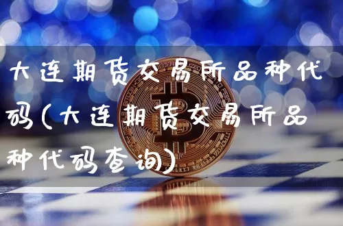 大连期货交易所品种代码(大连期货交易所品种代码查询)_https://m.zghnxxa.com_黄金直播_第1张