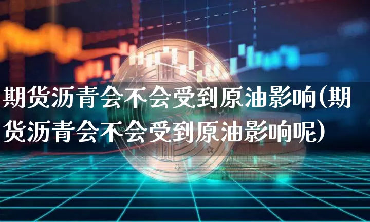 期货沥青会不会受到原油影响(期货沥青会不会受到原油影响呢)_https://m.zghnxxa.com_原油直播_第1张
