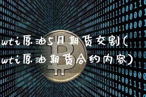 wti原油5月期货交割(wti原油期货合约内容)_黄金直播_第1张_诸葛期货直播室 wti原油5月期货交割(wti原油期货合约内容)_https://m.zghnxxa.com_黄金直播_第1张