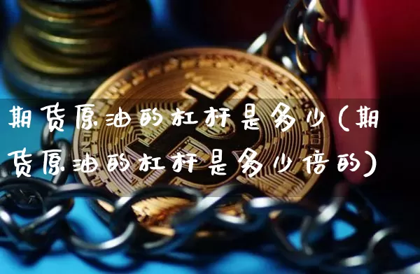 期货原油的杠杆是多少(期货原油的杠杆是多少倍的)_https://m.zghnxxa.com_天然气期货_第1张