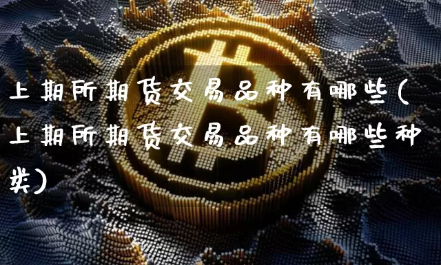 上期所期货交易品种有哪些(上期所期货交易品种有哪些种类)_https://m.zghnxxa.com_股指期货_第1张