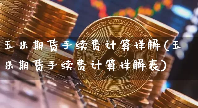 玉米期货手续费计算详解(玉米期货手续费计算详解表)_https://m.zghnxxa.com_原油直播_第1张